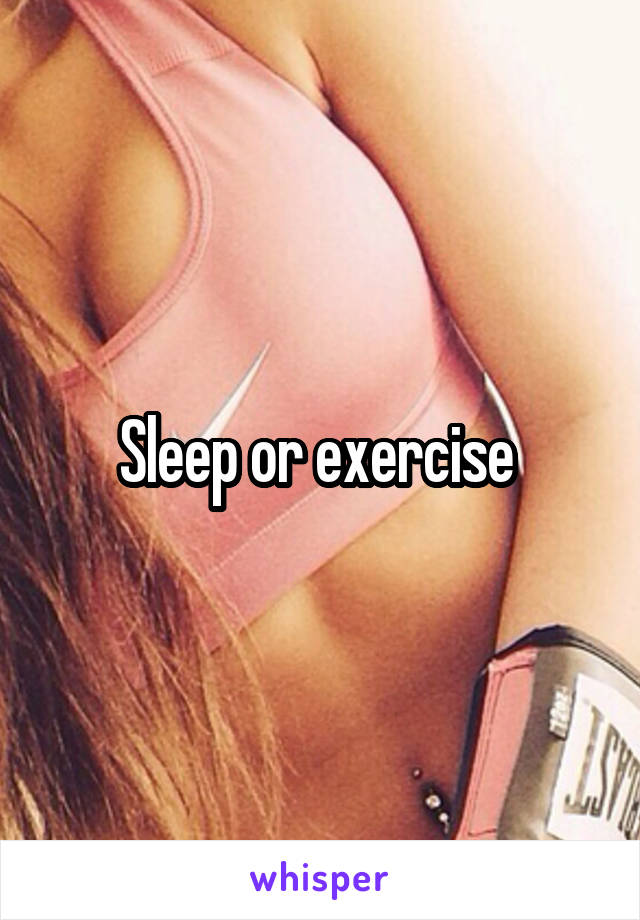 Sleep or exercise 