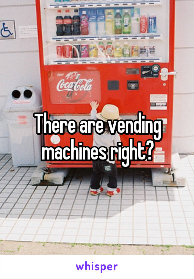 There are vending machines right?