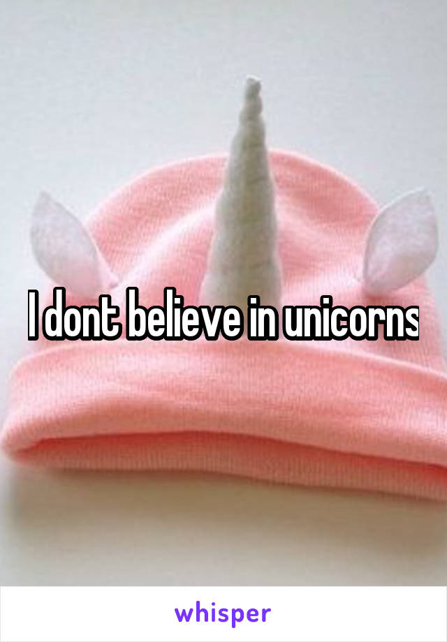 I dont believe in unicorns
