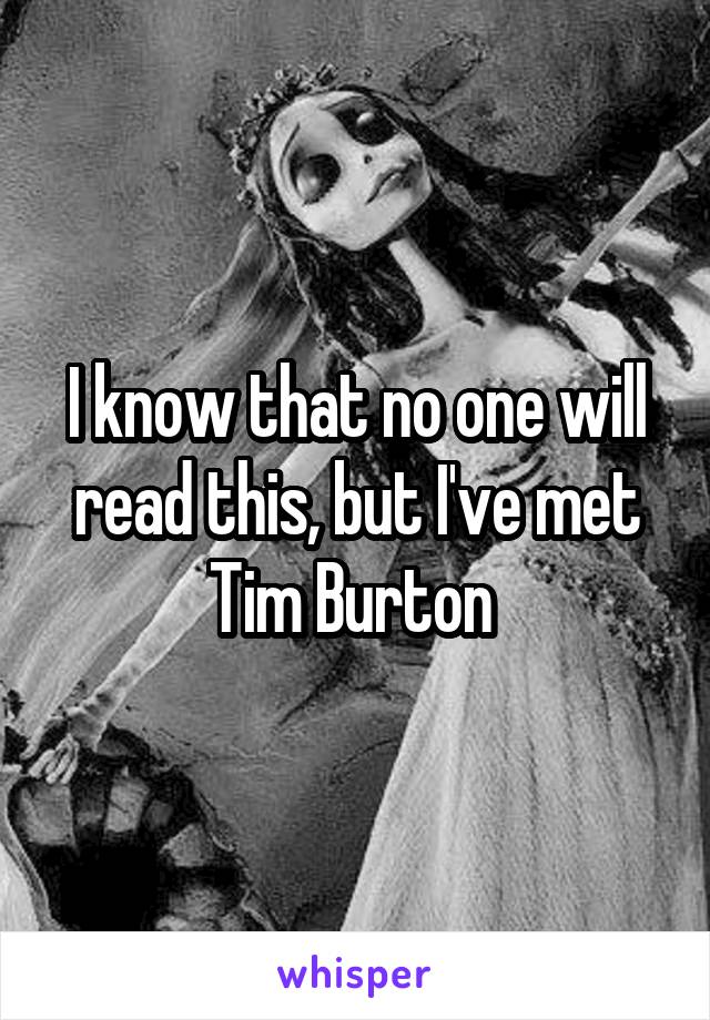 I know that no one will read this, but I've met Tim Burton 