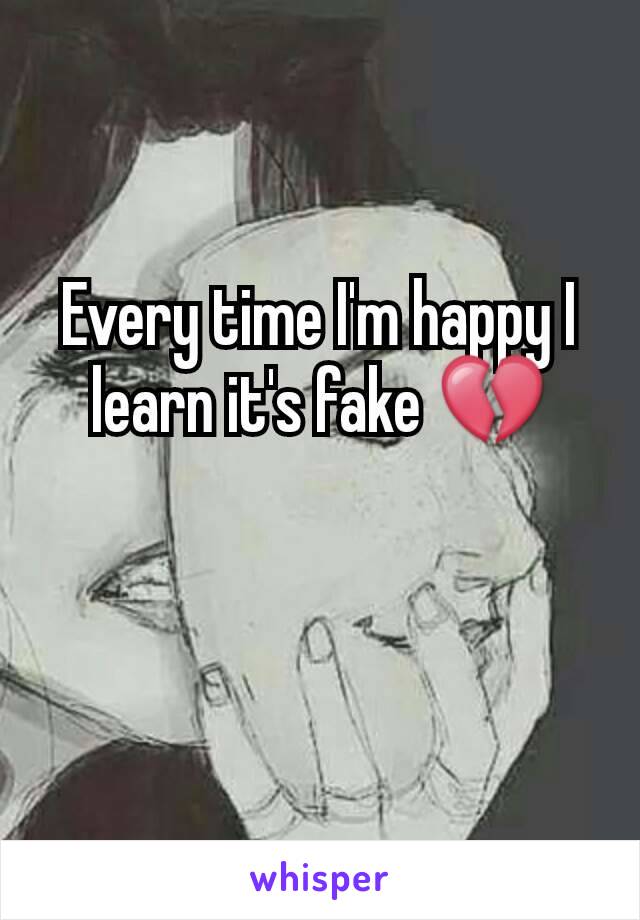 Every time I'm happy I learn it's fake ðŸ’”
