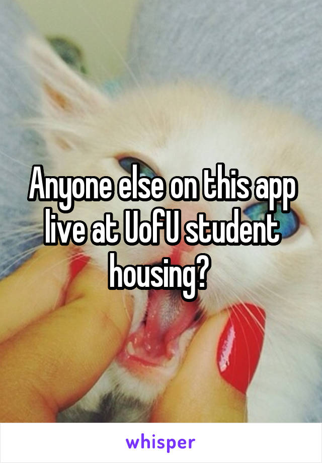 Anyone else on this app live at UofU student housing? 