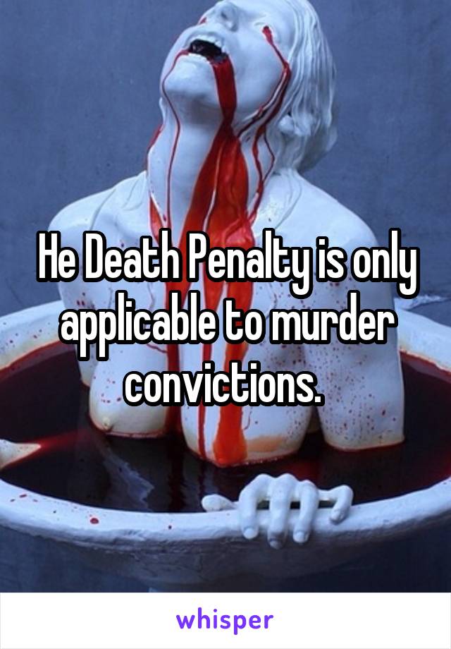 He Death Penalty is only applicable to murder convictions. 