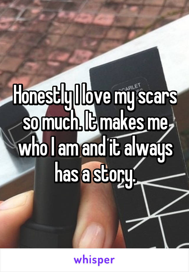 Honestly I love my scars so much. It makes me who I am and it always has a story.
