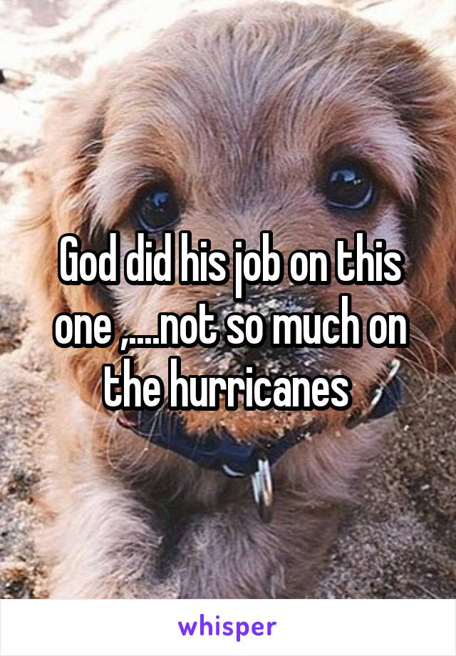 God did his job on this one ,....not so much on the hurricanes 