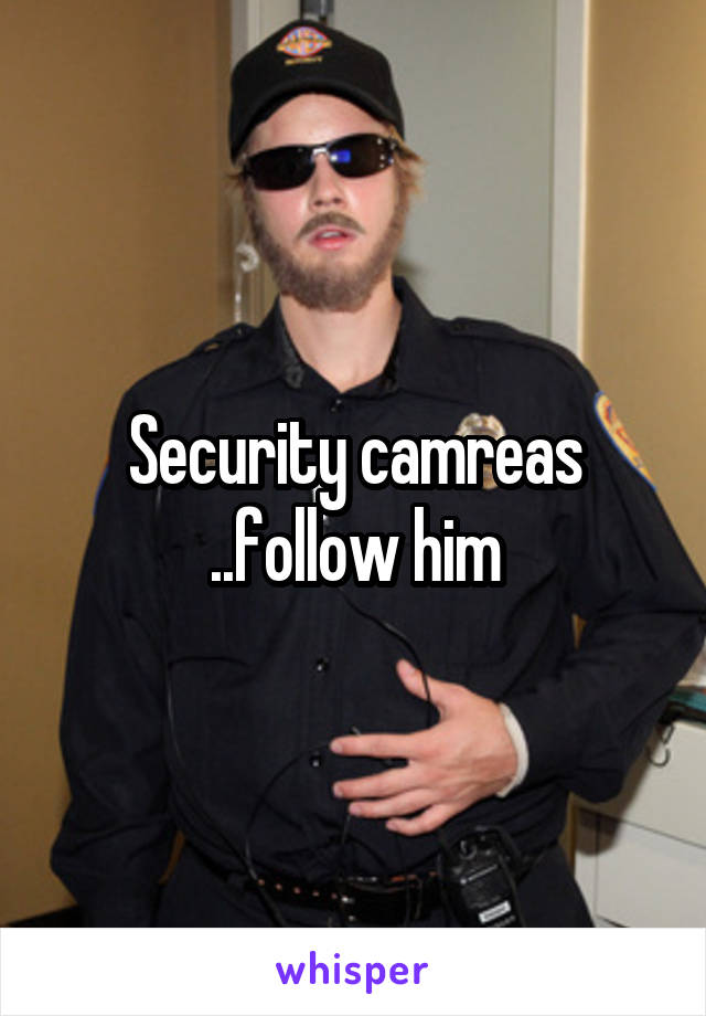 Security camreas ..follow him