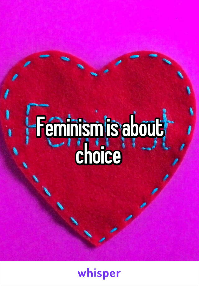Feminism is about choice 