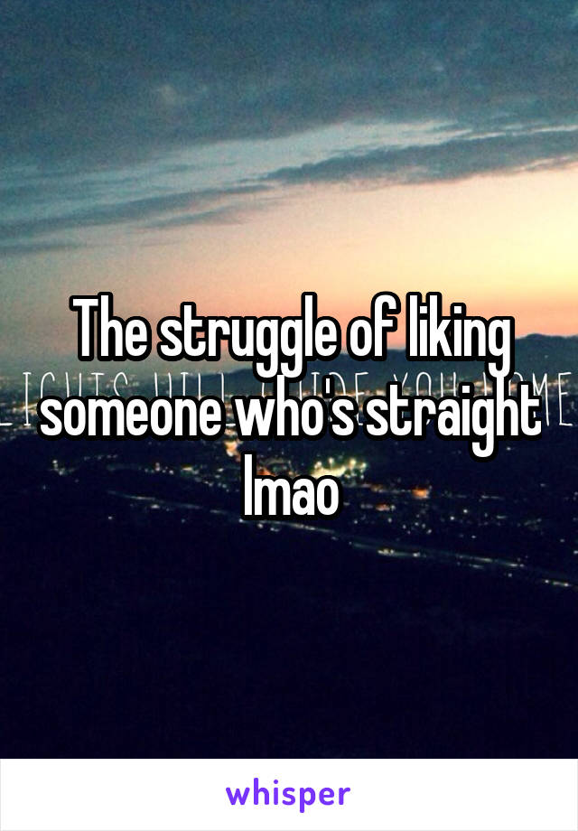 The struggle of liking someone who's straight lmao