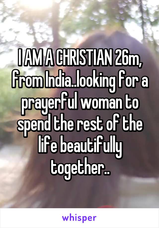 I AM A CHRISTIAN 26m, from India..looking for a prayerful woman to spend the rest of the life beautifully together..