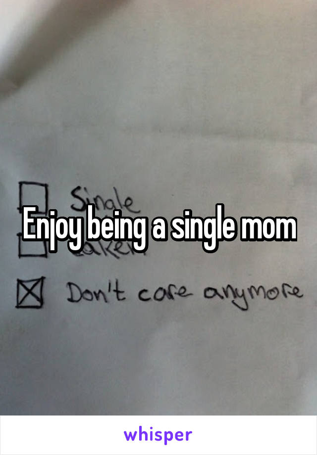 Enjoy being a single mom
