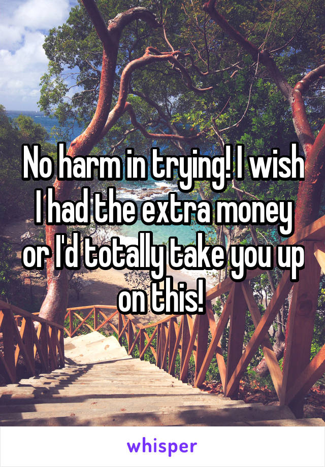 No harm in trying! I wish I had the extra money or I'd totally take you up on this! 