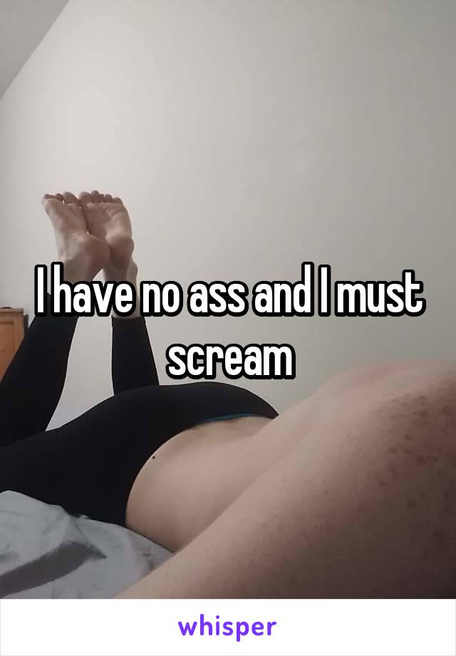 I have no ass and I must scream