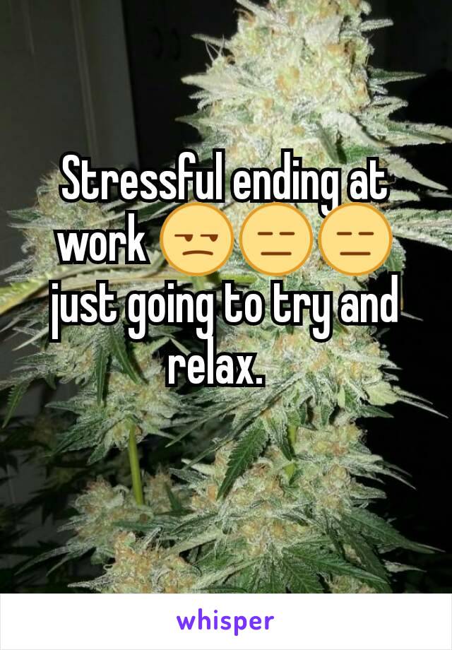 Stressful ending at work ðŸ˜’ðŸ˜‘ðŸ˜‘ just going to try and relax.  
