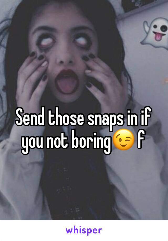 Send those snaps in if you not boringðŸ˜‰ f