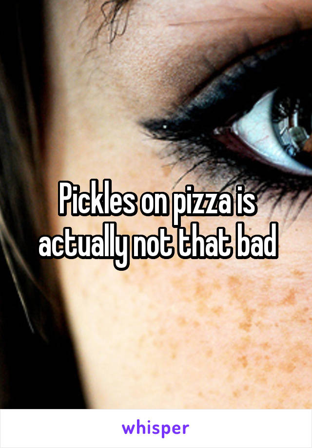 Pickles on pizza is actually not that bad