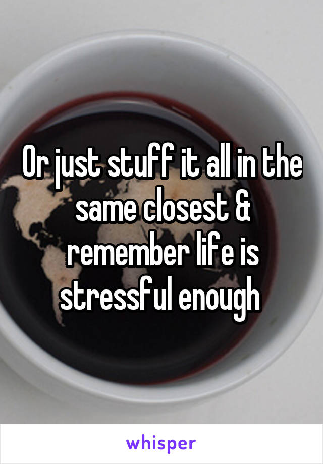Or just stuff it all in the same closest & remember life is stressful enough 