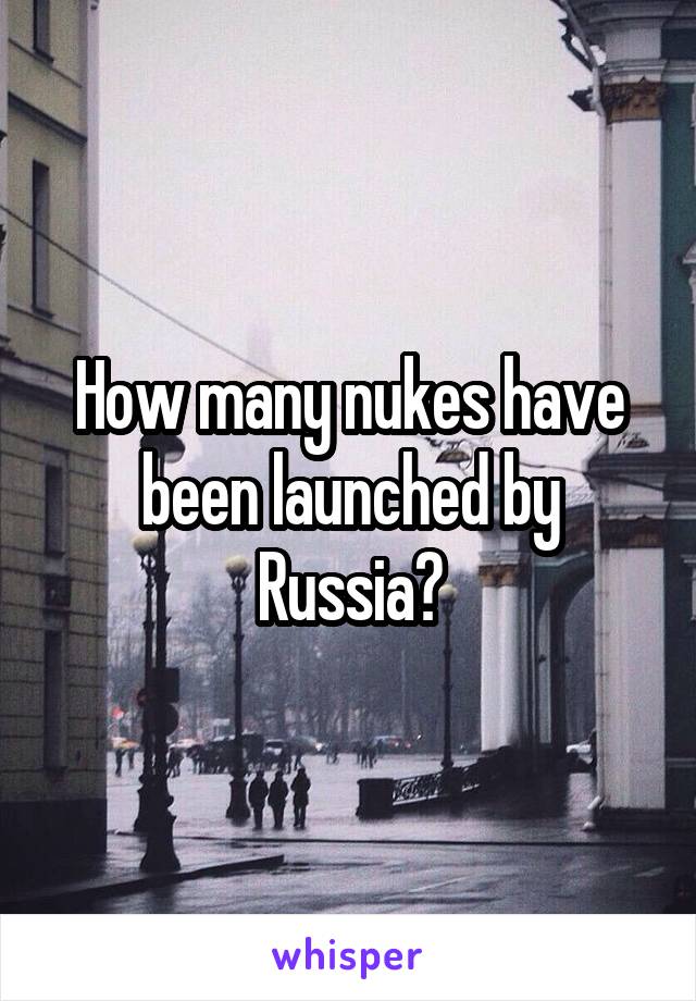 How many nukes have been launched by Russia?