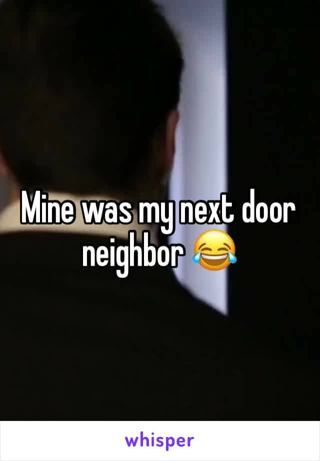 Mine was my next door neighbor ðŸ˜‚