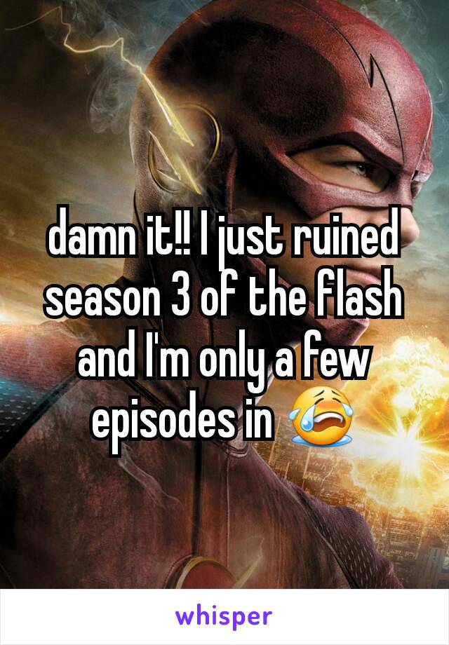damn it!! I just ruined season 3 of the flash and I'm only a few episodes in ðŸ˜­