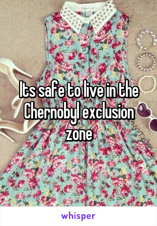 Its safe to live in the Chernobyl exclusion zone