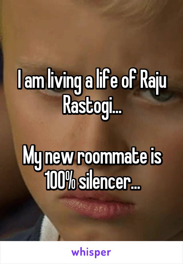 I am living a life of Raju Rastogi...

My new roommate is 100% silencer...