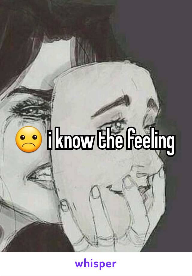 ☹ i know the feeling 