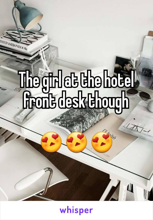 The girl at the hotel front desk though

ðŸ˜�ðŸ˜�ðŸ˜�