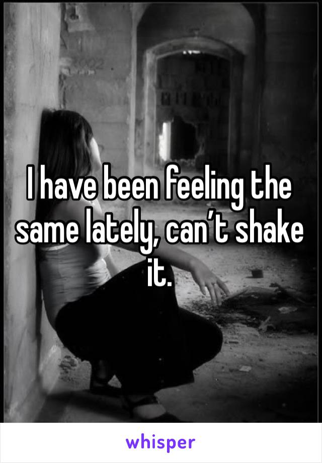 I have been feeling the same lately, can’t shake it. 