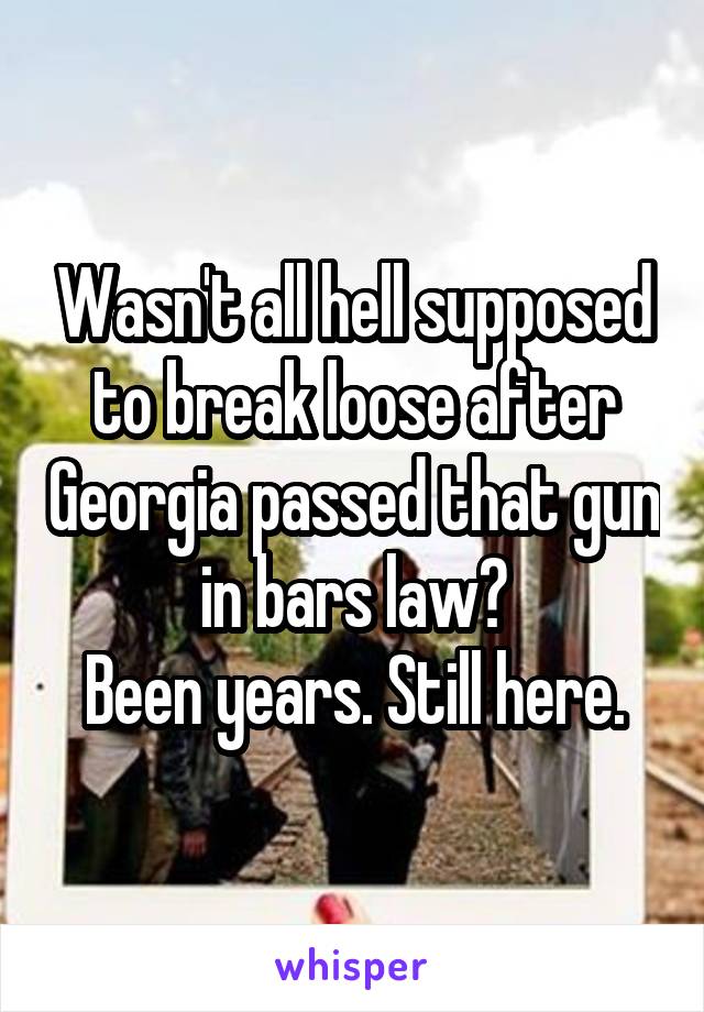 Wasn't all hell supposed to break loose after Georgia passed that gun in bars law?
Been years. Still here.