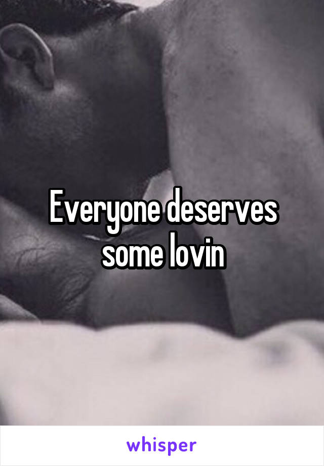 Everyone deserves some lovin