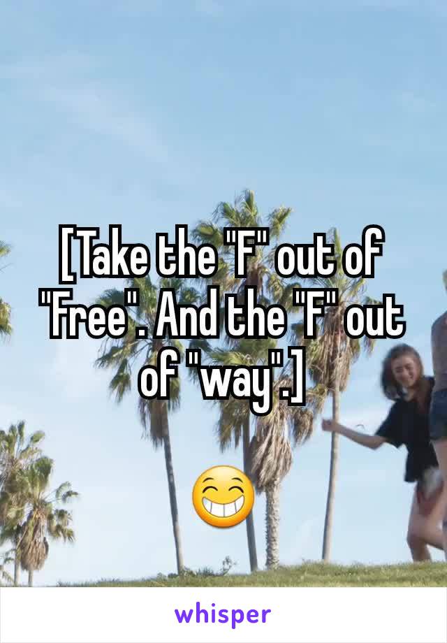 [Take the "F" out of "Free". And the "F" out of "way".]

😁