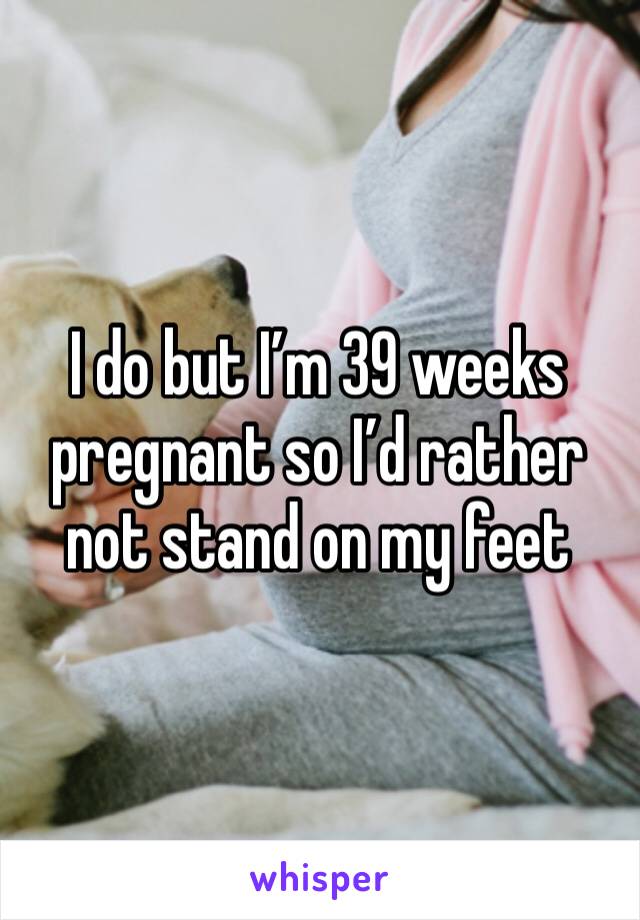 I do but I’m 39 weeks pregnant so I’d rather not stand on my feet