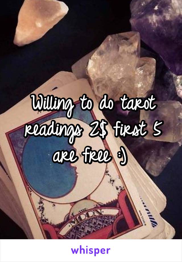 Willing to do tarot readings 2$ first 5 are free :) 