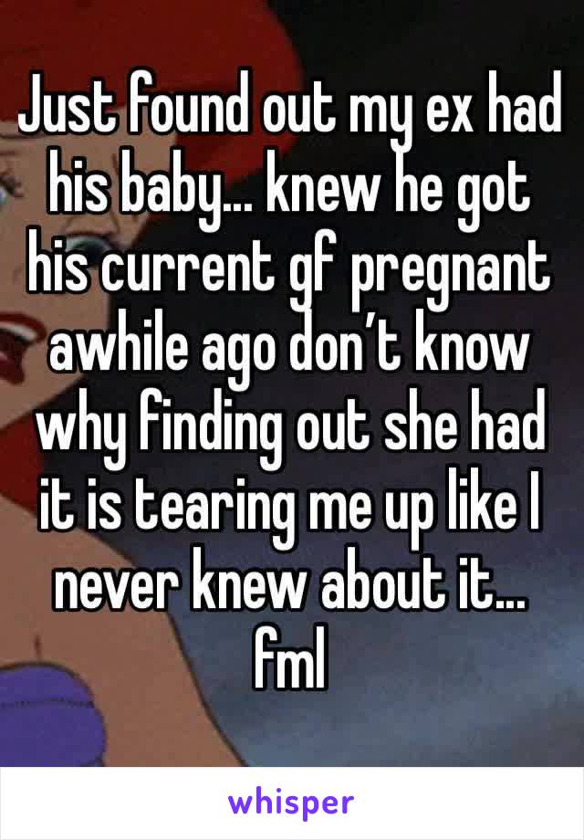 Just found out my ex had his baby... knew he got his current gf pregnant awhile ago don’t know why finding out she had it is tearing me up like I never knew about it... fml