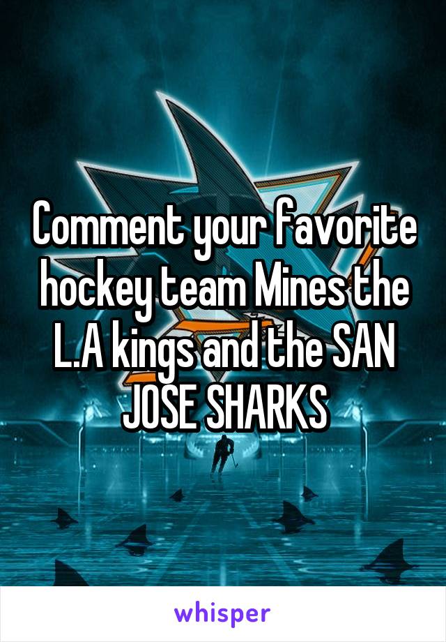 Comment your favorite hockey team Mines the L.A kings and the SAN JOSE SHARKS