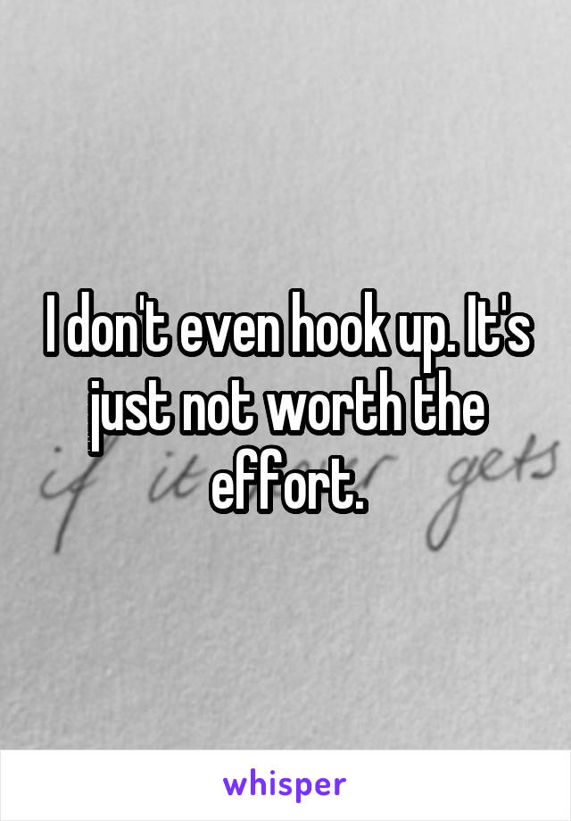 I don't even hook up. It's just not worth the effort.