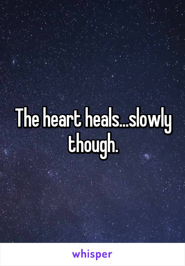 The heart heals...slowly though.
