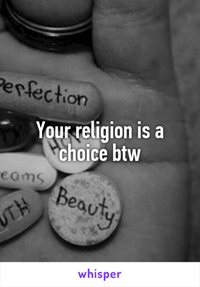Your religion is a choice btw