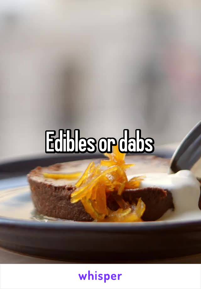 Edibles or dabs 