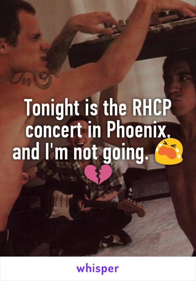 Tonight is the RHCP concert in Phoenix, and I'm not going. ðŸ˜­ðŸ’”