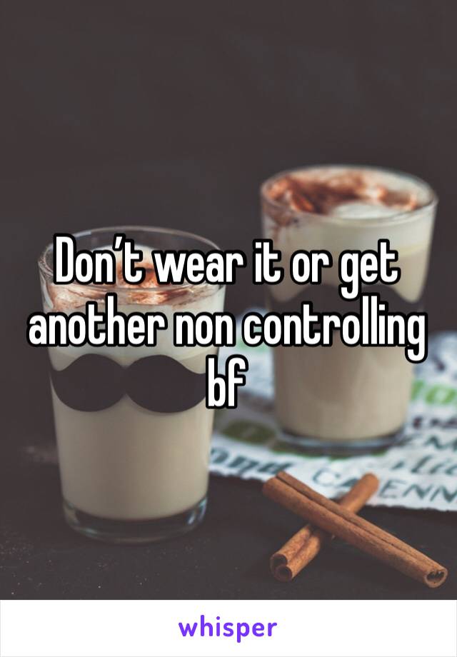 Don’t wear it or get another non controlling bf