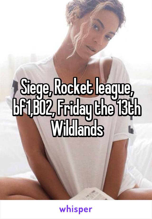 Siege, Rocket league, bf1,BO2, Friday the 13th
Wildlands
