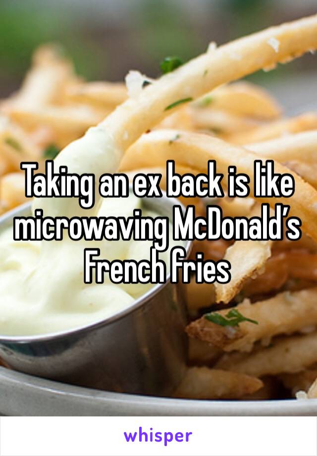 Taking an ex back is like microwaving McDonald’s French fries 