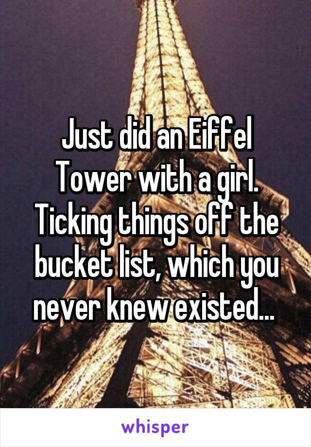 Just did an Eiffel Tower with a girl. Ticking things off the bucket list, which you never knew existed... 