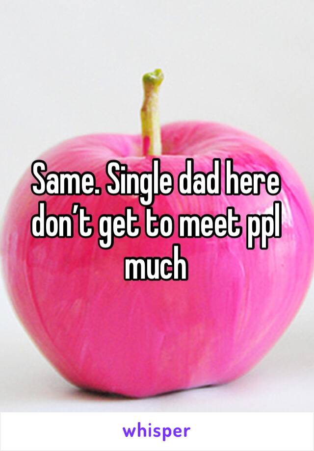 Same. Single dad here don’t get to meet ppl much