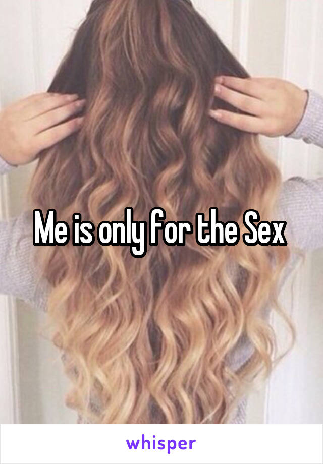 Me is only for the Sex 
