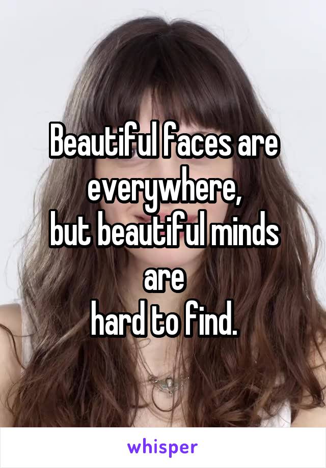 Beautiful faces are
everywhere,
but beautiful minds are
hard to find.