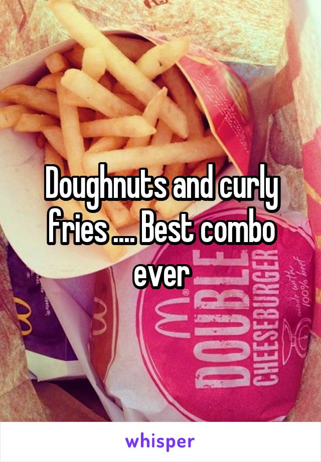 Doughnuts and curly fries .... Best combo ever