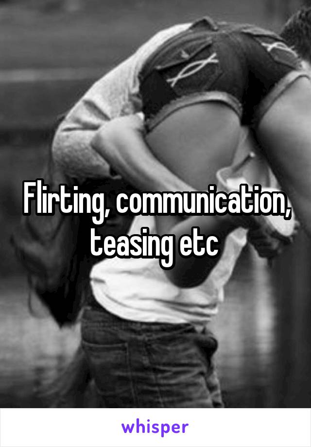 Flirting, communication, teasing etc 