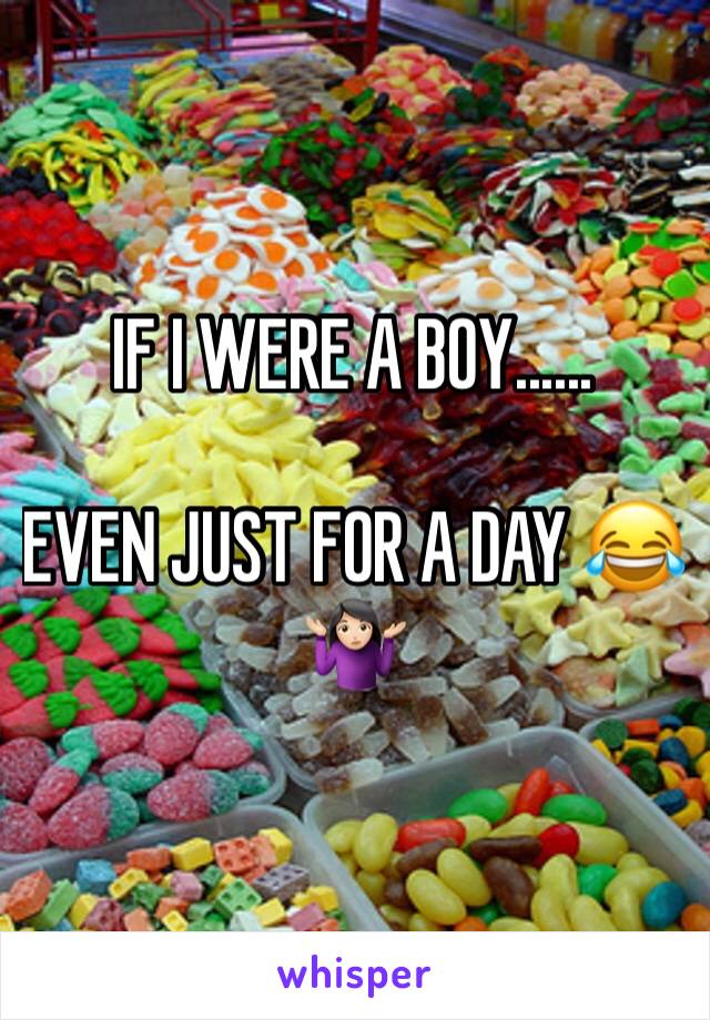 IF I WERE A BOY......

EVEN JUST FOR A DAY ðŸ˜‚ðŸ¤·ðŸ�»â€�â™€ï¸�